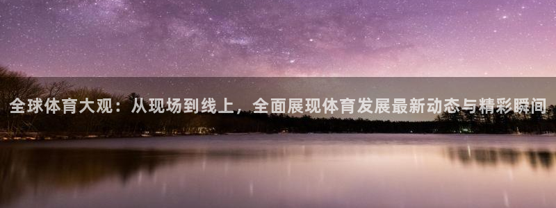球神直播足球：全球体育大观：从现场到线上，全面展现体育发展最新动态与精彩瞬间